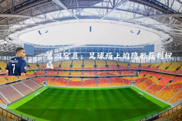 第四官员:足球场上的隐形裁判权威