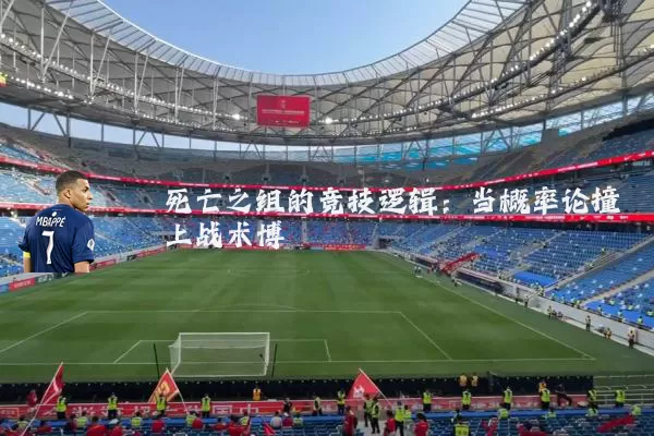 死亡之组的竞技逻辑:当概率论撞上战术博弈
