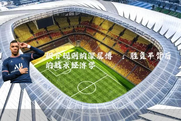 积分规则的深层博弈:胜负平背后的战术经济学