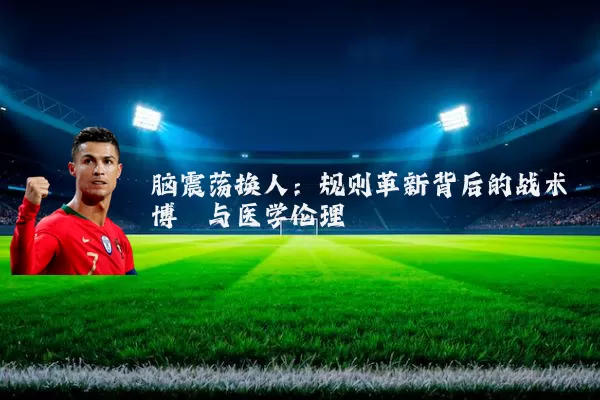 脑震荡换人:规则革新背后的战术博弈与医学伦理