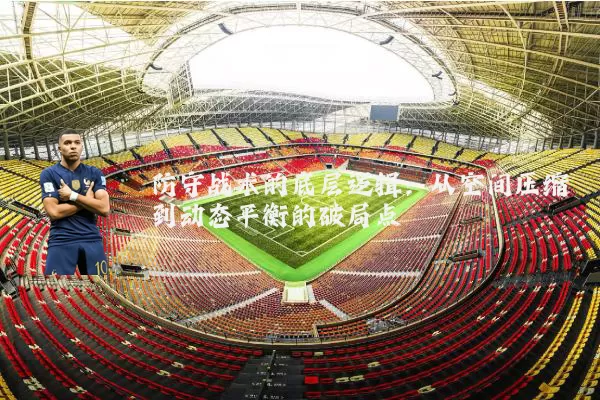 防守战术的底层逻辑:从空间压缩到动态平衡的破局点