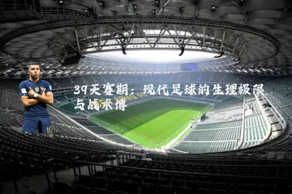39天赛期:现代足球的生理极限与战术博弈
