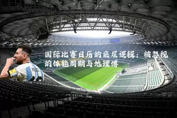 国际比赛日历的底层逻辑:被忽视的体能周期与地理博弈