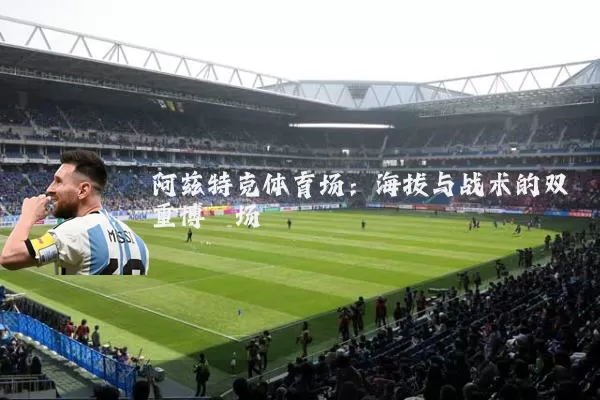 阿兹特克体育场：海拔与战术的双重博弈场